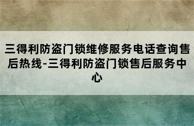 三得利防盗门锁维修服务电话查询售后热线-三得利防盗门锁售后服务中心