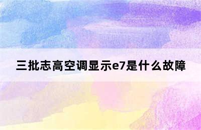 三批志高空调显示e7是什么故障