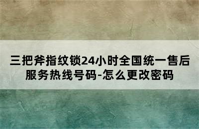 三把斧指纹锁24小时全国统一售后服务热线号码-怎么更改密码