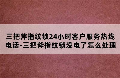 三把斧指纹锁24小时客户服务热线电话-三把斧指纹锁没电了怎么处理