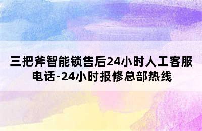 三把斧智能锁售后24小时人工客服电话-24小时报修总部热线