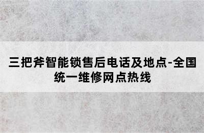 三把斧智能锁售后电话及地点-全国统一维修网点热线