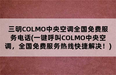 三明COLMO中央空调全国免费服务电话(一键呼叫COLMO中央空调，全国免费服务热线快捷解决！)