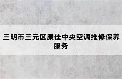 三明市三元区康佳中央空调维修保养服务