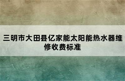 三明市大田县亿家能太阳能热水器维修收费标准