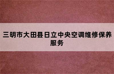 三明市大田县日立中央空调维修保养服务