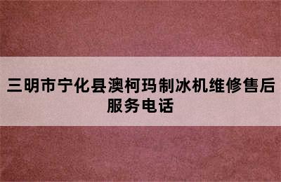 三明市宁化县澳柯玛制冰机维修售后服务电话