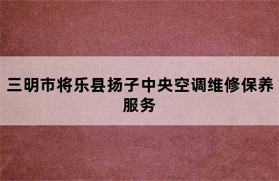 三明市将乐县扬子中央空调维修保养服务