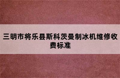 三明市将乐县斯科茨曼制冰机维修收费标准