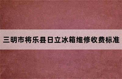 三明市将乐县日立冰箱维修收费标准