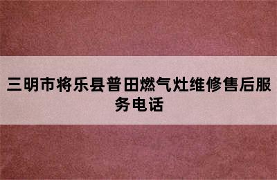 三明市将乐县普田燃气灶维修售后服务电话