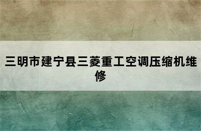 三明市建宁县三菱重工空调压缩机维修