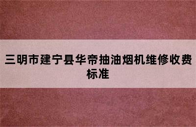 三明市建宁县华帝抽油烟机维修收费标准