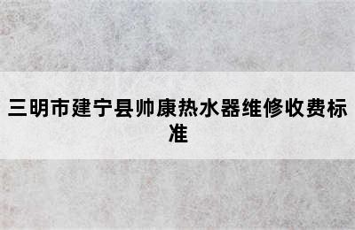 三明市建宁县帅康热水器维修收费标准