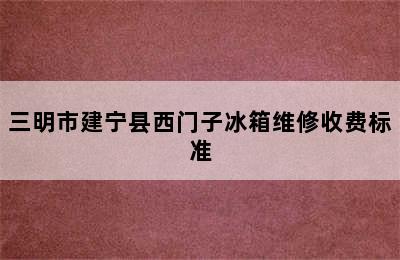 三明市建宁县西门子冰箱维修收费标准