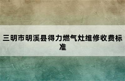 三明市明溪县得力燃气灶维修收费标准