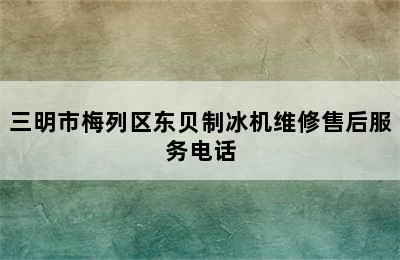 三明市梅列区东贝制冰机维修售后服务电话