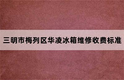 三明市梅列区华凌冰箱维修收费标准