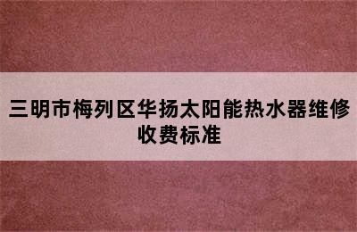 三明市梅列区华扬太阳能热水器维修收费标准