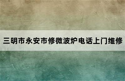 三明市永安市修微波炉电话上门维修