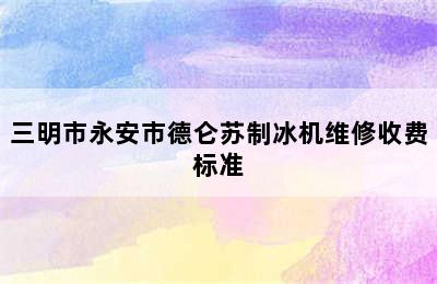 三明市永安市德仑苏制冰机维修收费标准