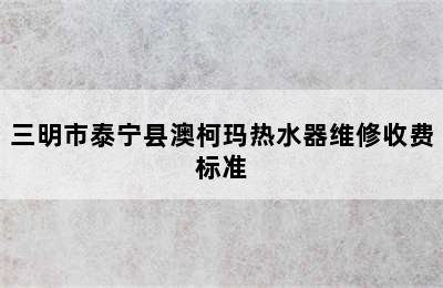 三明市泰宁县澳柯玛热水器维修收费标准