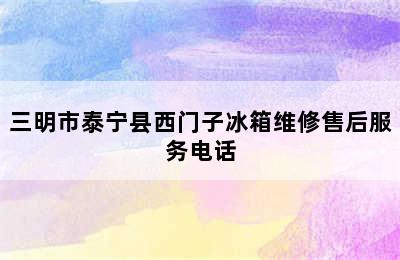 三明市泰宁县西门子冰箱维修售后服务电话