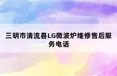 三明市清流县LG微波炉维修售后服务电话