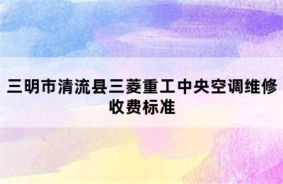 三明市清流县三菱重工中央空调维修收费标准