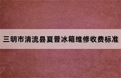 三明市清流县夏普冰箱维修收费标准