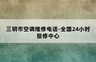 三明市空调维修电话-全国24小时报修中心