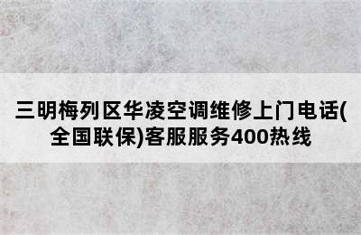 三明梅列区华凌空调维修上门电话(全国联保)客服服务400热线