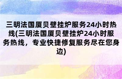 三明法国厦贝壁挂炉服务24小时热线(三明法国厦贝壁挂炉24小时服务热线，专业快捷修复服务尽在您身边)