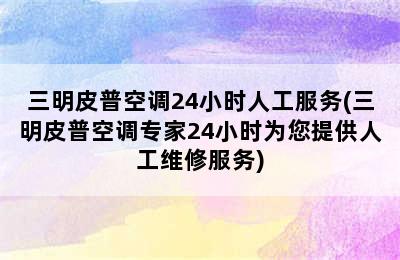 三明皮普空调24小时人工服务(三明皮普空调专家24小时为您提供人工维修服务)