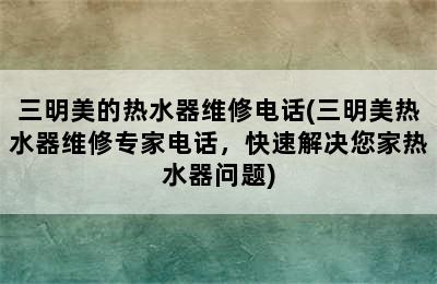 三明美的热水器维修电话(三明美热水器维修专家电话，快速解决您家热水器问题)