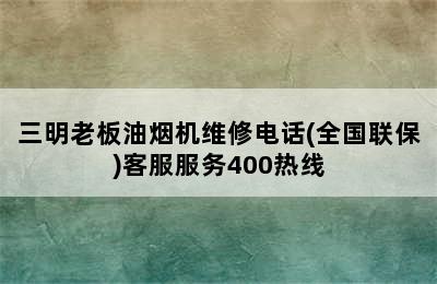 三明老板油烟机维修电话(全国联保)客服服务400热线