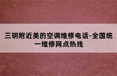 三明附近美的空调维修电话-全国统一维修网点热线