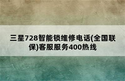 三星728智能锁维修电话(全国联保)客服服务400热线