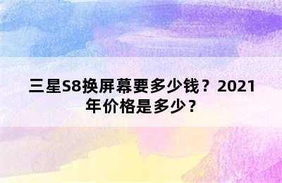 三星S8换屏幕要多少钱？2021年价格是多少？