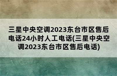 三星中央空调2023东台市区售后电话24小时人工电话(三星中央空调2023东台市区售后电话)