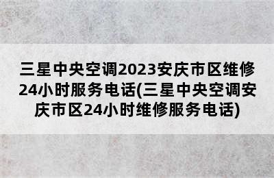 三星中央空调2023安庆市区维修24小时服务电话(三星中央空调安庆市区24小时维修服务电话)