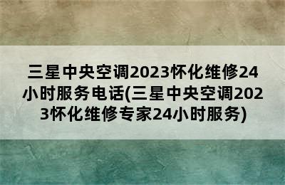 三星中央空调2023怀化维修24小时服务电话(三星中央空调2023怀化维修专家24小时服务)