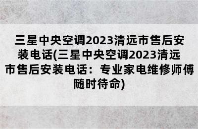 三星中央空调2023清远市售后安装电话(三星中央空调2023清远市售后安装电话：专业家电维修师傅随时待命)