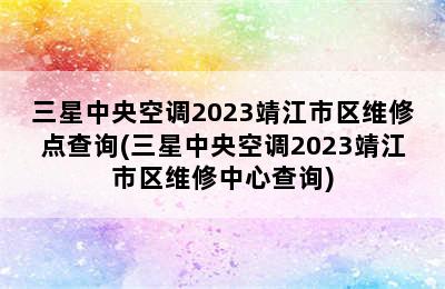 三星中央空调2023靖江市区维修点查询(三星中央空调2023靖江市区维修中心查询)