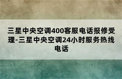 三星中央空调400客服电话报修受理-三星中央空调24小时服务热线电话