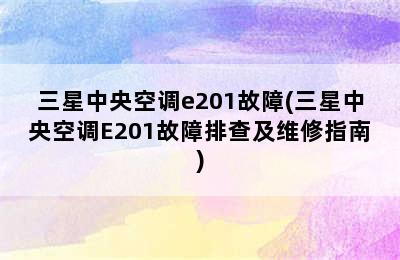 三星中央空调e201故障(三星中央空调E201故障排查及维修指南)