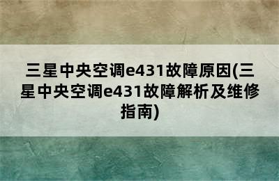 三星中央空调e431故障原因(三星中央空调e431故障解析及维修指南)