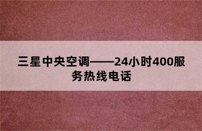 三星中央空调——24小时400服务热线电话