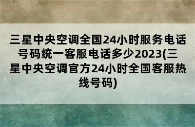 三星中央空调全国24小时服务电话号码统一客服电话多少2023(三星中央空调官方24小时全国客服热线号码)