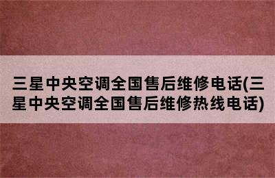 三星中央空调全国售后维修电话(三星中央空调全国售后维修热线电话)